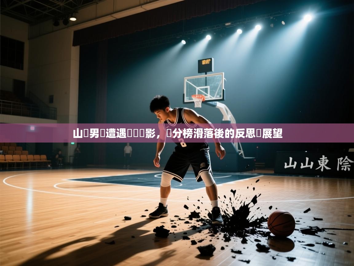 山東男籃遭遇連敗陰影,積分榜滑落後的反思與展望 第2张