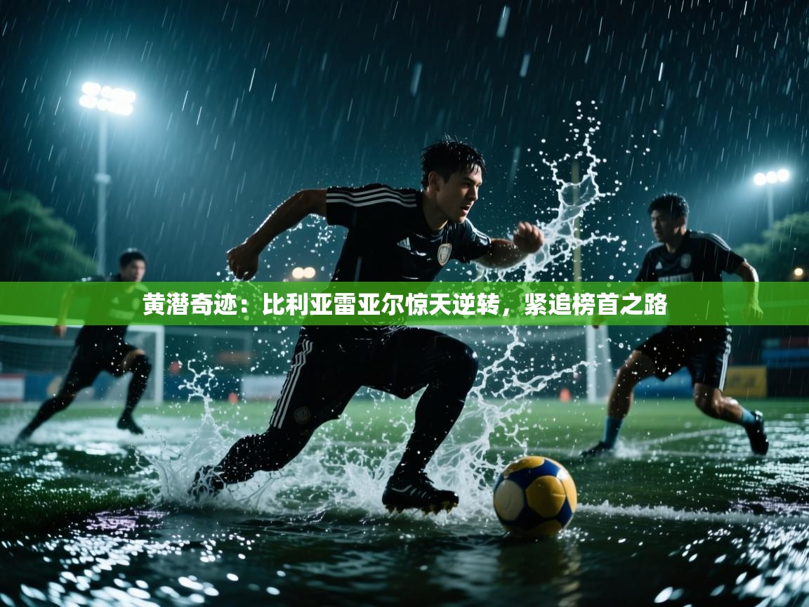 黄潜奇迹：比利亚雷亚尔惊天逆转，紧追榜首之路  第1张