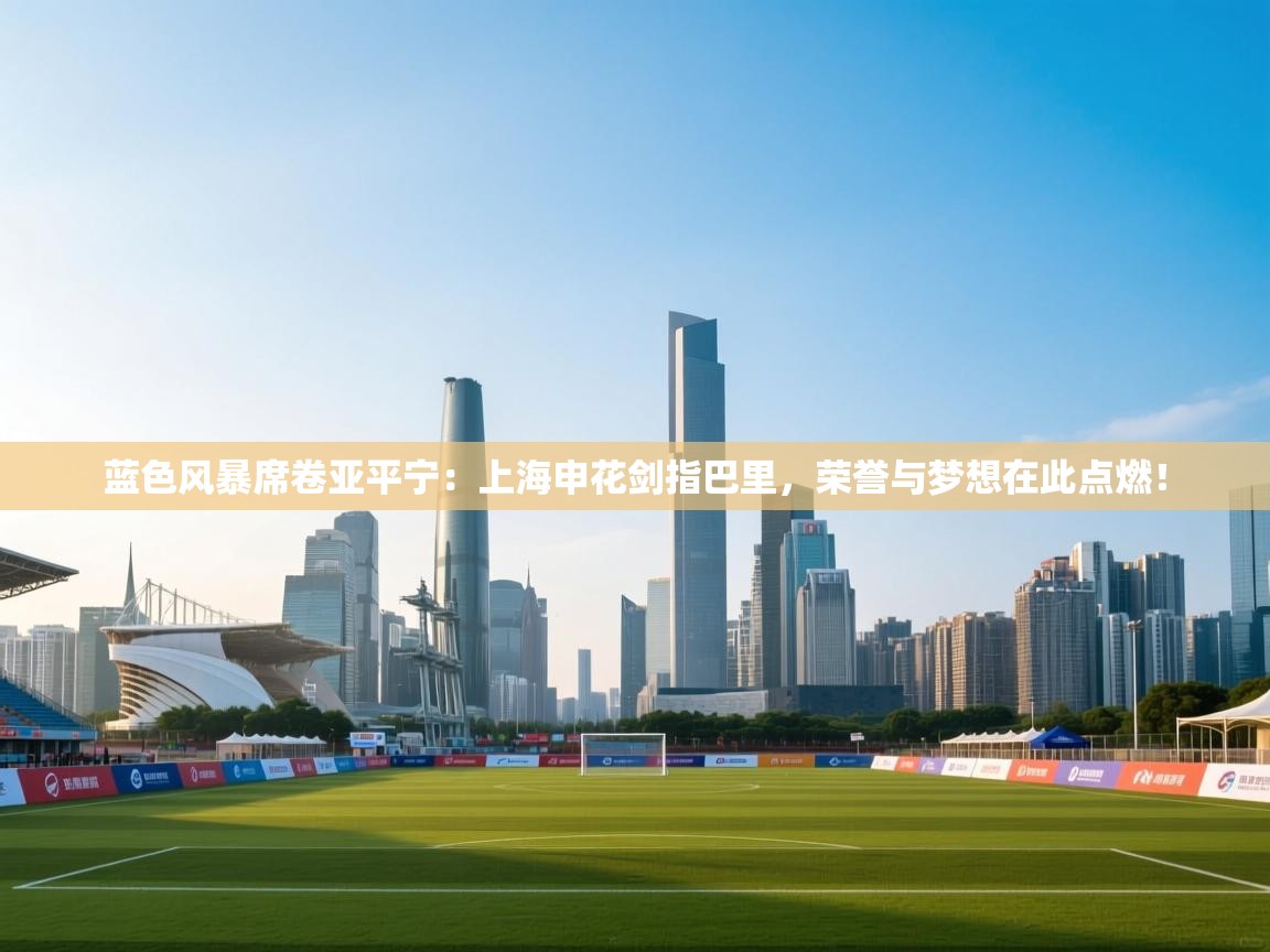 蓝色风暴席卷亚平宁：上海申花剑指巴里，荣誉与梦想在此点燃！  第2张