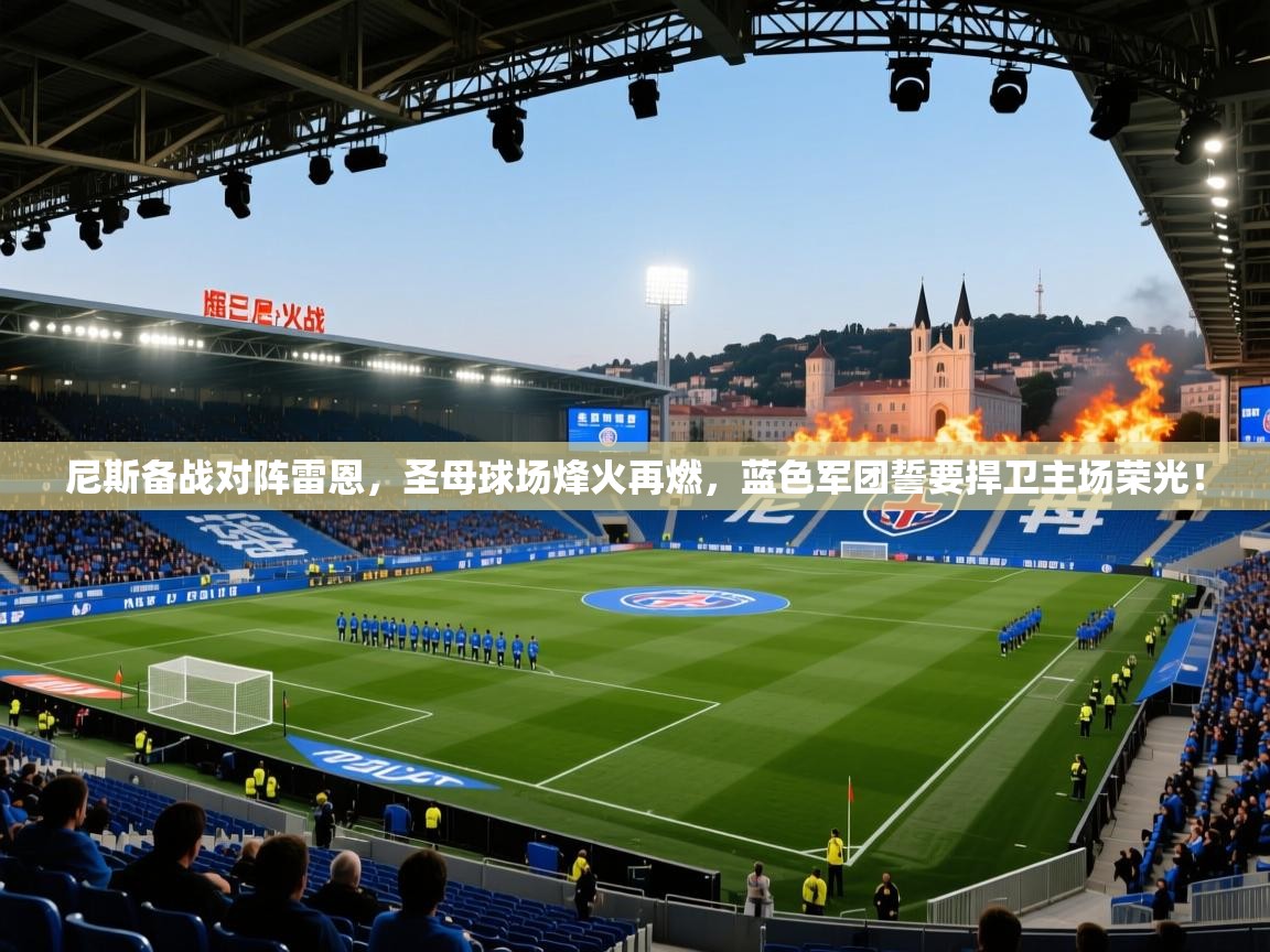 尼斯备战对阵雷恩，圣母球场烽火再燃，蓝色军团誓要捍卫主场荣光！  第1张