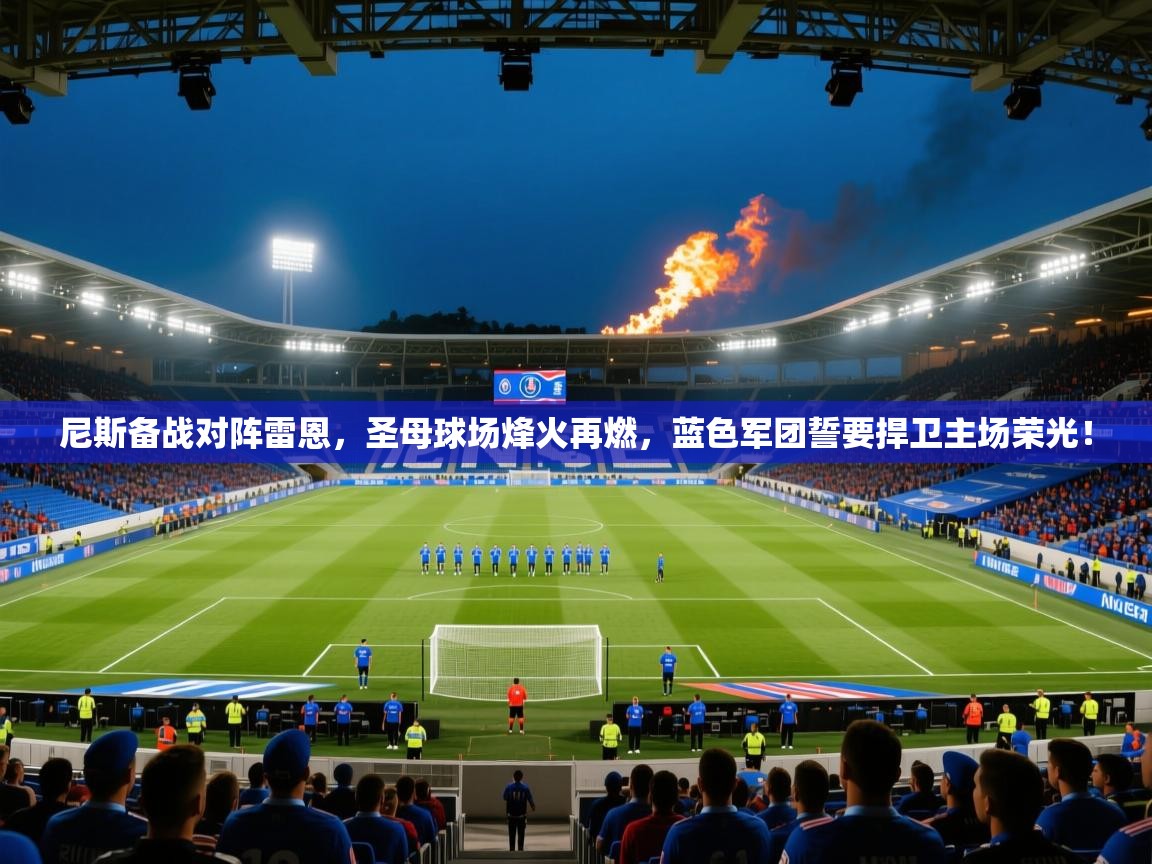 尼斯备战对阵雷恩，圣母球场烽火再燃，蓝色军团誓要捍卫主场荣光！  第2张